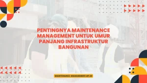 Pentingnya Maintenance Management untuk Umur Panjang Infrastruktur Bangunan