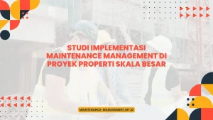 Studi Implementasi Maintenance Management di Proyek Properti Skala Besar