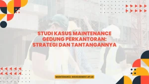 Studi Kasus Maintenance Gedung Perkantoran: Strategi dan Tantangannya